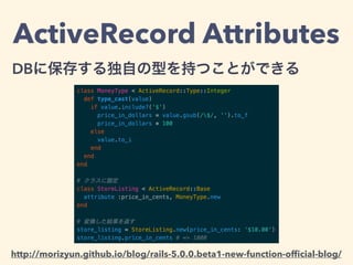 ActiveRecord Attributes
DBに保存する独自の型を持つことができる
http://morizyun.github.io/blog/rails-5.0.0.beta1-new-function-ofﬁcial-blog/
 