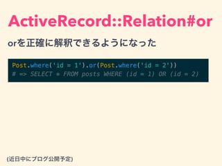 ActiveRecord::Relation#or
orを正確に解釈できるようになった
(近日中にブログ公開予定)
 