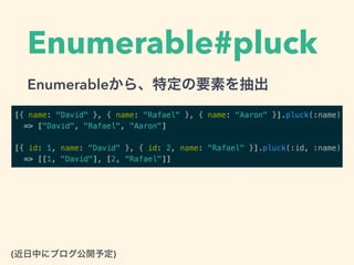 Enumerable#pluck
Enumerableから、特定の要素を抽出
(近日中にブログ公開予定)
 