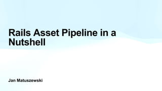 Jan Matuszewski
Rails Asset Pipeline in a
Nutshell
 
