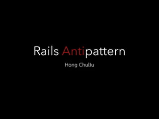 Rails Antipattern 
Hong	
 