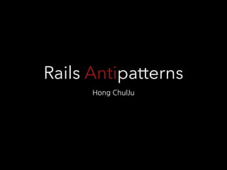Rails Antipatterns 
Hong	
 