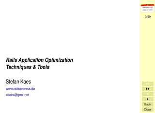 0/49




Rails Application Optimization
Techniques & Tools

Stefan Kaes
www.railsexpress.de
skaes@gmx.net

                                 Back
                                 Close