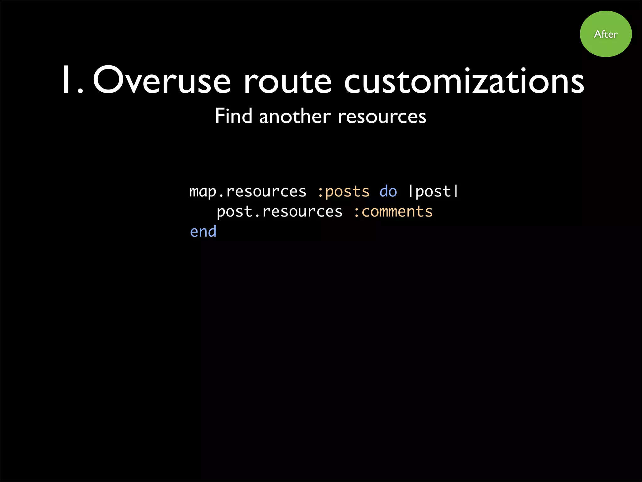 1. Overuse route customizations
Find another resources
map.resources :posts do |post|
post.resources :comments
end
After
 