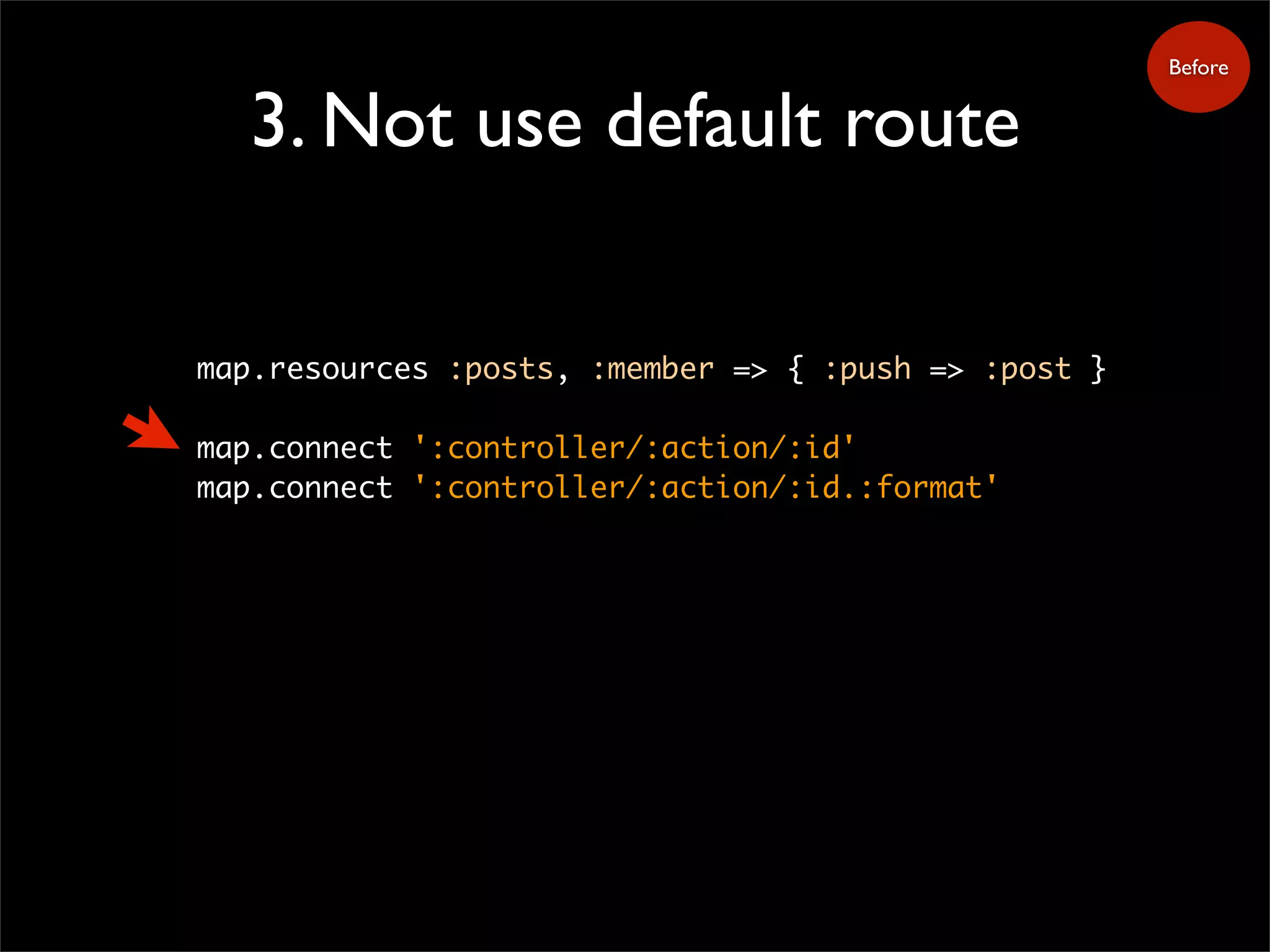 3. Not use default route
Before
map.resources :posts, :member => { :push => :post }
map.connect ':controller/:action/:id'
map.connect ':controller/:action/:id.:format'
 