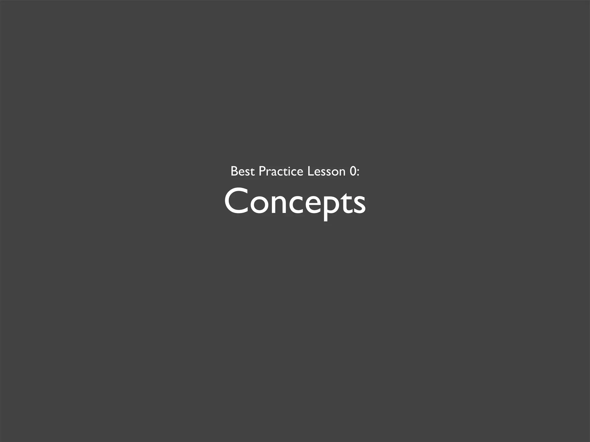 Best Practice Lesson 0:
Concepts
 