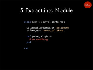 5. Extract into Module
class User < ActiveRecord::Base
validates_presence_of :cellphone
before_save :parse_cellphone
def parse_cellphone
# do something
end
end
Before
 