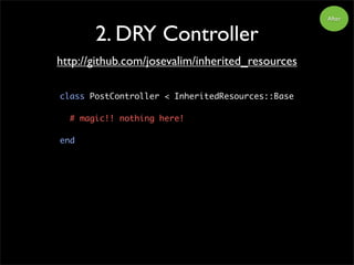 After
2. DRY Controller
http://github.com/josevalim/inherited_resources
class PostController < InheritedResources::Base
# magic!! nothing here!
end
 