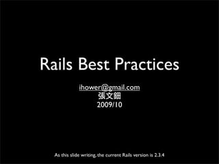 Rails Best Practices
ihower@gmail.com
張文鈿
2009/10
As this slide writing, the current Rails version is 2.3.4
 