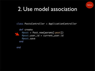 2. Use model association
class PostsController < ApplicationController
def create
@post = Post.new(params[:post])
@post.us...