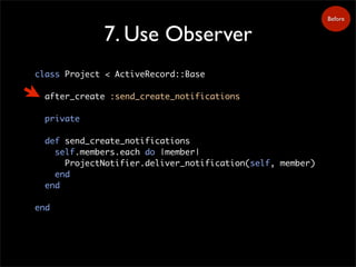 7. Use Observer
class Project < ActiveRecord::Base
after_create :send_create_notifications
private
def send_create_notific...