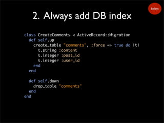 2. Always add DB index
class CreateComments < ActiveRecord::Migration
def self.up
create_table "comments", :force => true ...