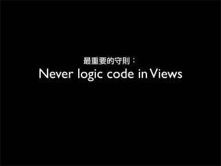 最重要的守則：
Never logic code inViews
 