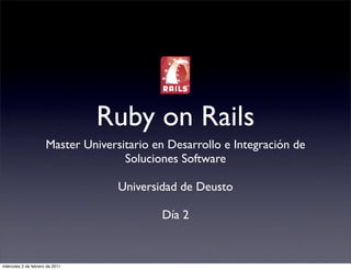 Ruby on Rails
                      Master Universitario en Desarrollo e Integración de
                                     Soluciones Software

                                    Universidad de Deusto

                                            Día 2


miércoles 2 de febrero de 2011
 