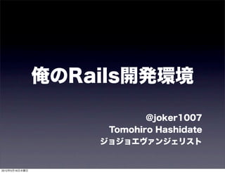 俺のRails開発環境

                            @joker1007
                     Tomohiro Hashidate
                    ジョジョエヴァンジェリスト


2012年5月16日水曜日
 