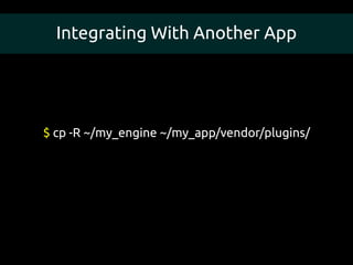Integrating With Another App




$ cp -R ~/my_engine ~/my_app/vendor/plugins/
 