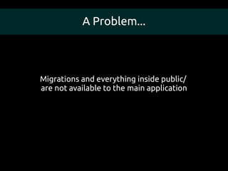 A Problem...



Migrations and everything inside public/
are not available to the main application
 