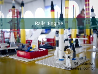 Rails::Engine




                      @flaviamissi
                flaviamissi.com.br
 