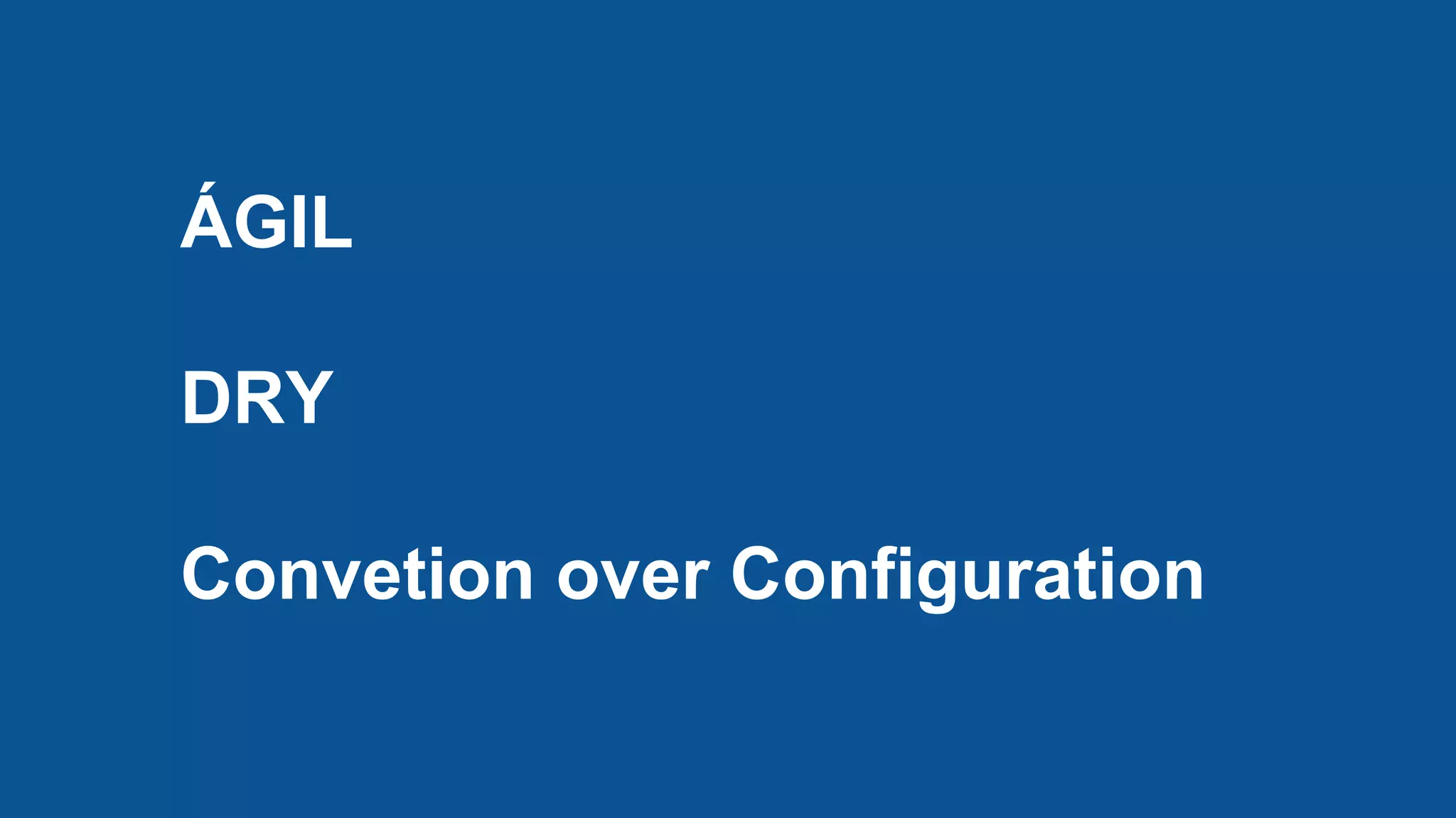 ÁGIL
DRY
Convetion over Configuration
 