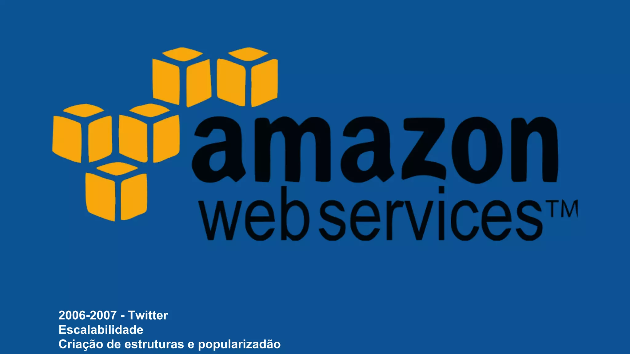2006-2007 - Twitter
Escalabilidade
Criação de estruturas e popularizadão
 