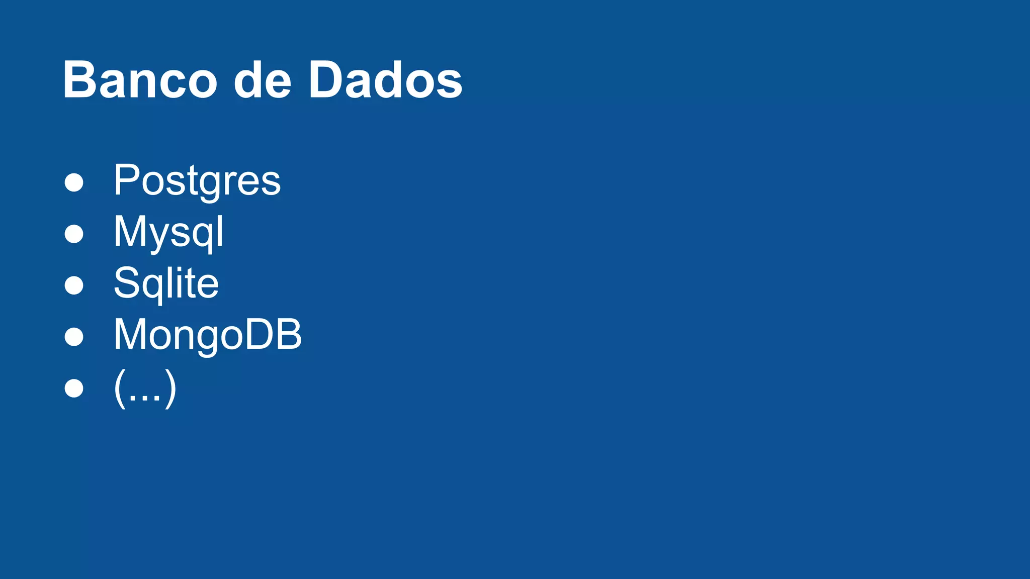 Banco de Dados
● Postgres
● Mysql
● Sqlite
● MongoDB
● (...)
 