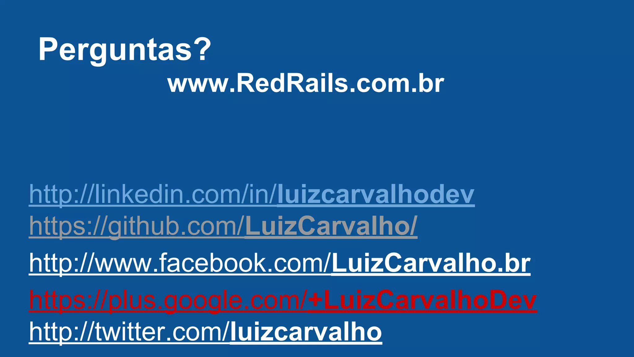 Perguntas?
www.RedRails.com.br
http://linkedin.com/in/luizcarvalhodev
https://github.com/LuizCarvalho/
http://www.facebook.com/LuizCarvalho.br
https://plus.google.com/+LuizCarvalhoDev
http://twitter.com/luizcarvalho
 