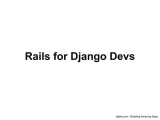 Rails for Django Devs




                 Agiliq.com - Building Amazing Apps
 