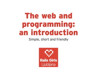 The web and
 programming:
an introduction
  Simple, short and friendly
 