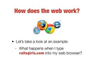 How does the web work?



• Let’s take a look at an example:
 - What happens when I type
   railsgirls.com into my web bro...