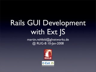 Rails GUI Development
       with Ext JS
    martin.rehfeld@glnetworks.de
       @ RUG-B 10-Jan-2008