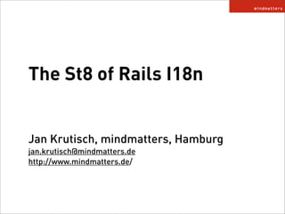 The St8 of Rails I18n


Jan Krutisch, mindmatters, Hamburg
jan.krutisch@mindmatters.de
http://www.mindmatters.de/