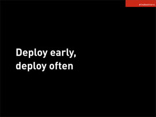 Deploy early,
deploy often