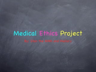 Medical Ethics Project
   By: Stan the MAN and Mallory
 