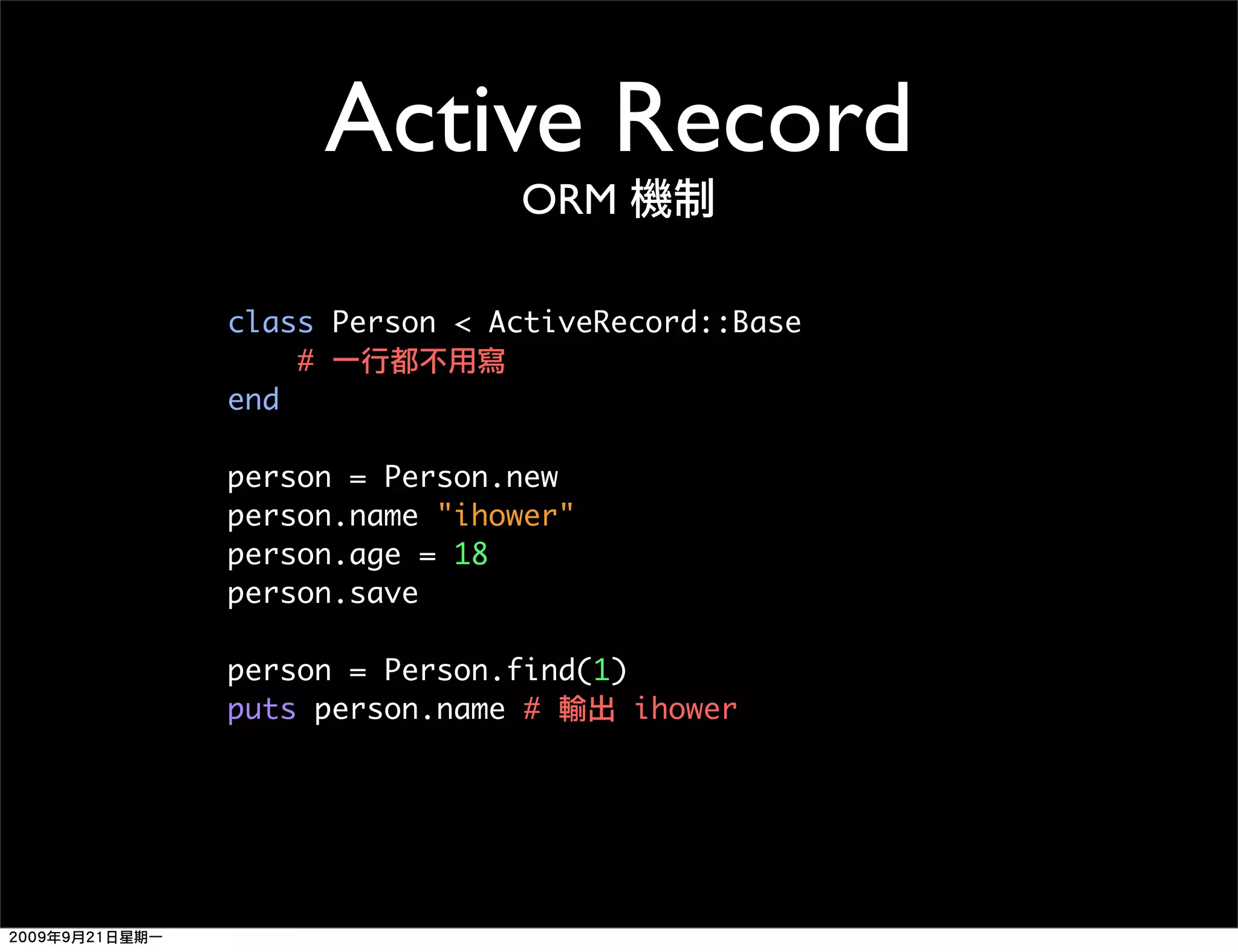 Active Record ORM class Person < ActiveRecord::Base # end person = Person.new person.name "ihower" person.age = 18 person.save person = Person.find(1) puts person.name # ihower 