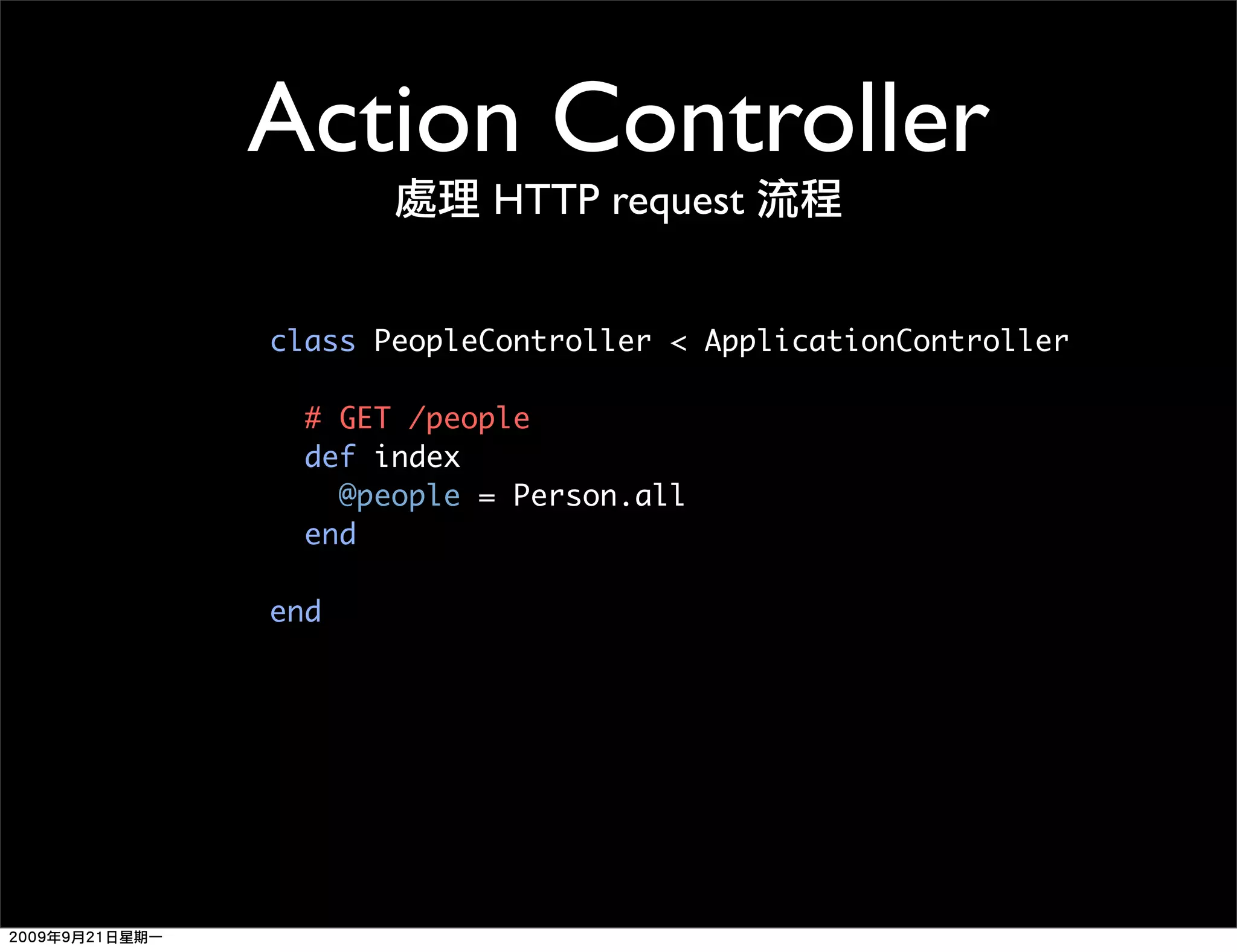 Action Controller HTTP request class PeopleController < ApplicationController # GET /people def index @people = Person.all end end 