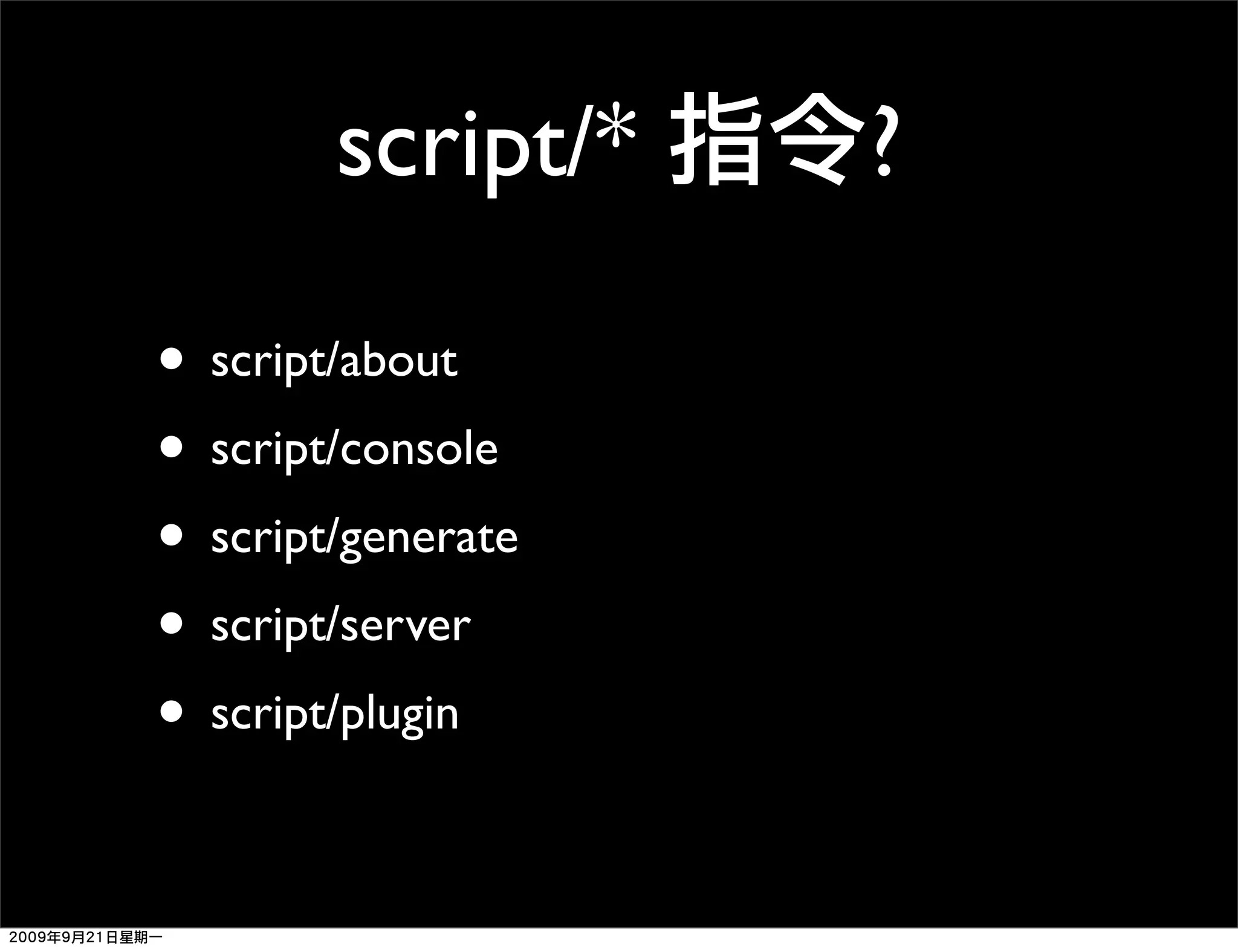 script/* ? • script/about • script/console • script/generate • script/server • script/plugin 