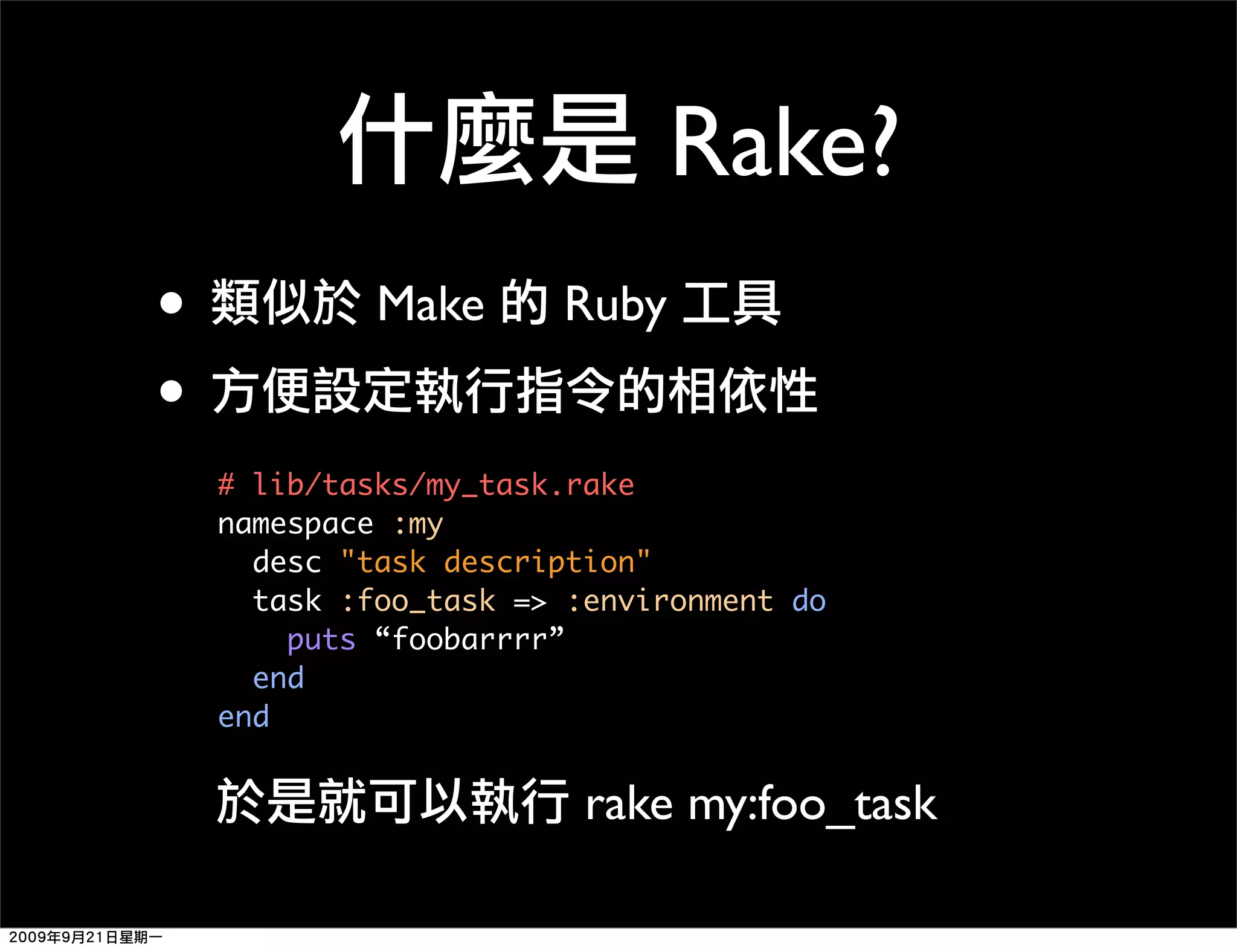 Rake? • Make Ruby • # lib/tasks/my_task.rake namespace :my desc "task description" task :foo_task => :environment do puts “foobarrrr” end end rake my:foo_task 