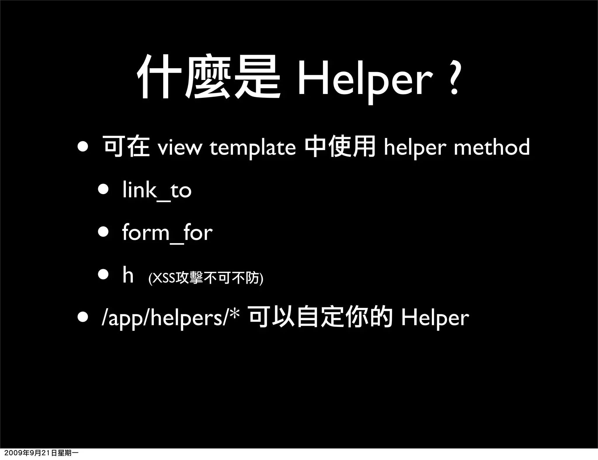Helper ? • view template helper method • link_to • form_for •h (XSS ) • /app/helpers/* Helper 