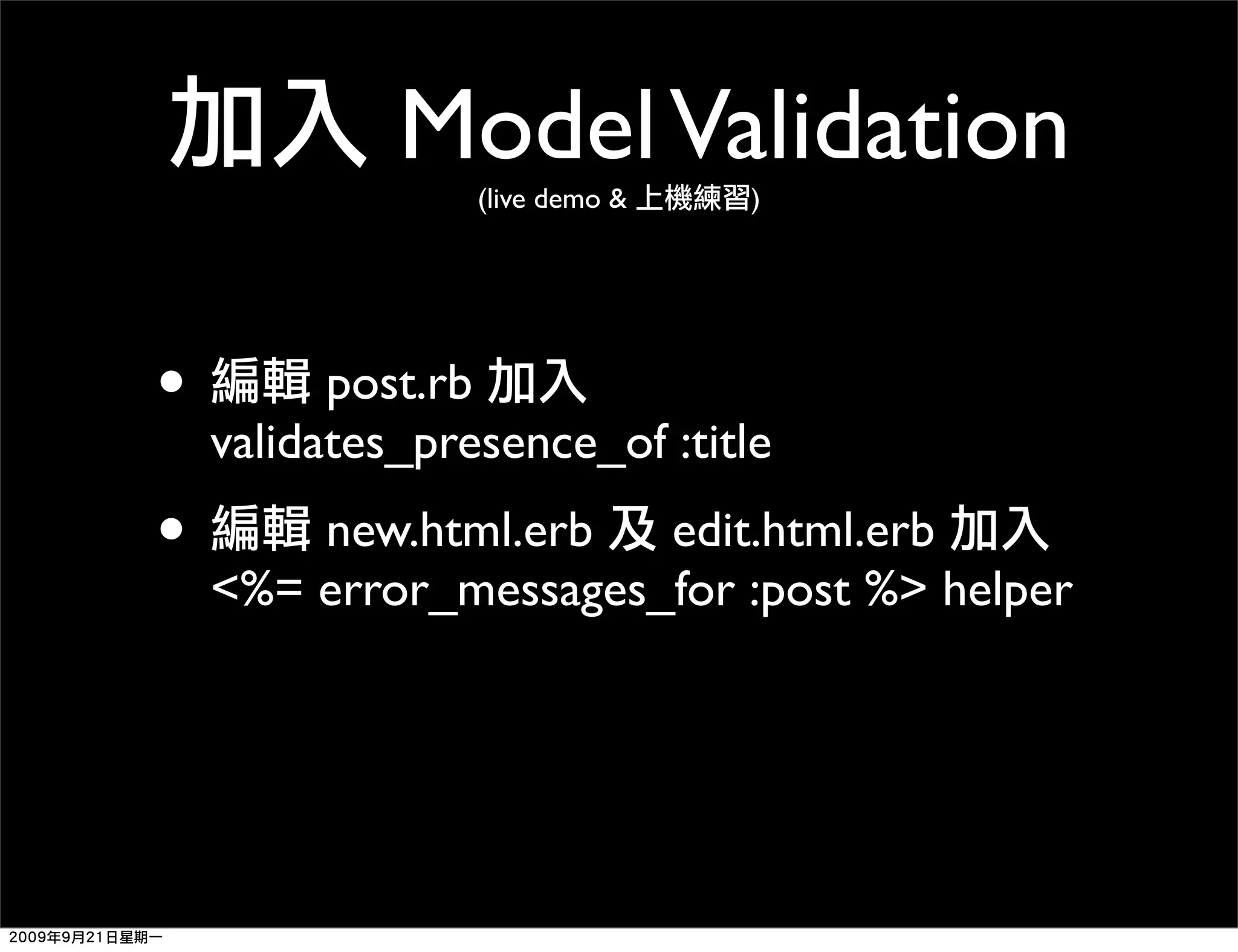 Model Validation (live demo & ) • post.rb validates_presence_of :title • new.html.erb edit.html.erb <%= error_messages_for :post %> helper 