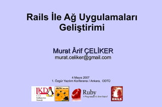 
      
       Rails İle Ağ Uygulamaları Geliştirimi 
      
     
      
       ,[object Object],
       ,[object Object],
      
     
      
       
      
     
      
       
      
     
      
       
      
     
      
       
      
     
      
       4 Mayıs 2007  1. Özgür Yazılım Konferansı / Ankara,  ODTÜ 
      
     