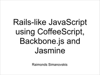 Rails-like JavaScript
using CoffeeScript,
 Backbone.js and
      Jasmine
     Raimonds Simanovskis
 
