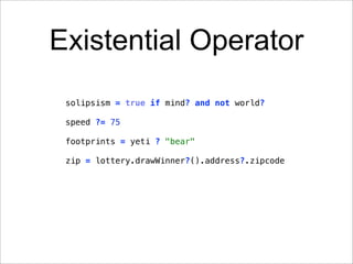 Existential Operator
 solipsism = true if mind? and not world?

 speed ?= 75

 footprints = yeti ? "bear"

 zip = lottery.drawWinner?().address?.zipcode
 