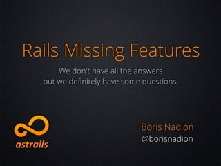 Rails Missing Features
      We don't have all the answers
  but we deﬁnitely have some questions.




                            Boris Nadion
                            @borisnadion
 