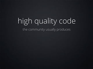 high quality code
 the community usually produces
 