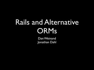 Rails and Alternative
        ORMs
       Dan Weinand
       Jonathan Dahl
 
