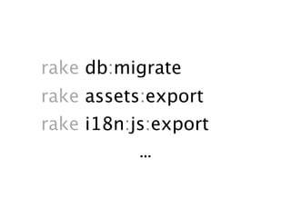 rake db:migrate
rake assets:export
rake i18n:js:export
           ...
 