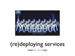 (re)deploying services
       must be ultra easy
 