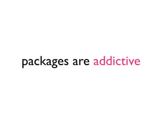 packages are addictive
 