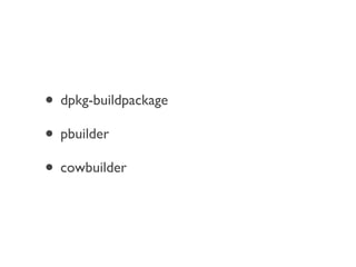 • dpkg-buildpackage
• pbuilder
• cowbuilder
 