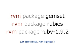                         
                             
                        
    just some ideas... rvm is great :-)
 